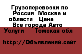 Грузоперевозки по России, Москве и области › Цена ­ 100 - Все города Авто » Услуги   . Томская обл.